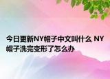 今日更新NY帽子中文叫什么 NY帽子洗完變形了怎么辦