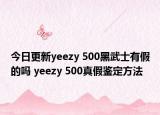 今日更新yeezy 500黑武士有假的嗎 yeezy 500真假鑒定方法