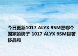 今日更新1017 ALYX 9SM是哪個國家的牌子 1017 ALYX 9SM是奢侈品嗎