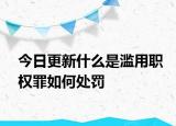 今日更新什么是濫用職權(quán)罪如何處罰