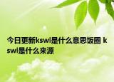 今日更新kswl是什么意思飯圈 kswl是什么來源