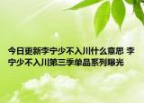 今日更新李寧少不入川什么意思 李寧少不入川第三季單品系列曝光