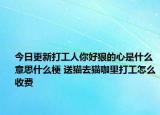 今日更新打工人你好狠的心是什么意思什么梗 送貓去貓咖里打工怎么收費(fèi)