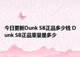 今日更新Dunk SB正品多少錢 Dunk SB正品重量是多少