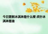 今日更新冰淇淋是什么梗 虎撲冰淇淋是誰(shuí)