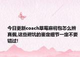 今日更新coach草莓麻將包怎么辨真假,這些避坑的鑒定細節(jié)一定不要錯過!