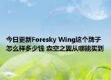 今日更新Foresky Wing這個牌子怎么樣多少錢 森空之翼從哪能買到