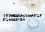 今日更新離婚訴訟中被告可以不可以申請(qǐng)財(cái)產(chǎn)保全