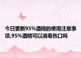 今日更新95%酒精的使用注意事項,95%酒精可以消毒傷口嗎