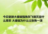 今日更新大秦賦強(qiáng)魯灰飛煙滅是什么意思 大秦賦為什么讓張魯一演