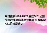 今日更新NBA2K21生涯MC 公園 快速對戰(zhàn)最新消息變化曝光 NBA2K21價格是多少