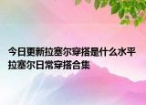 今日更新拉塞爾穿搭是什么水平 拉塞爾日常穿搭合集