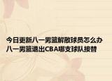 今日更新八一男籃解散球員怎么辦 八一男籃退出CBA哪支球隊(duì)接替