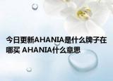 今日更新AHANIA是什么牌子在哪買 AHANIA什么意思