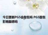 今日更新PG5會鼓包嗎 PG5鼓包影響腳感嗎