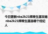 今日更新nba2k21輝煌生涯攻略 nba2k21輝煌生涯選哪個(gè)經(jīng)紀(jì)人