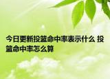 今日更新投籃命中率表示什么 投籃命中率怎么算