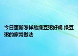 今日更新怎樣熬綠豆粥好喝 綠豆粥的家常做法