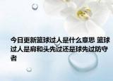 今日更新籃球過(guò)人是什么意思 籃球過(guò)人是肩和頭先過(guò)還是球先過(guò)防守者