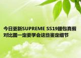 今日更新SUPREME SS19腰包真假對比圖一定要學(xué)會這些鑒定細(xì)節(jié)