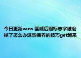 今日更新vans 匡威后跟標(biāo)志字被磨掉了怎么辦這些保養(yǎng)的技巧get起來(lái)