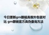 今日更新gm眼鏡真假外包裝對比 gm眼鏡官方真?zhèn)尾樵兎椒? /></span></a>
                        <h2><a href=