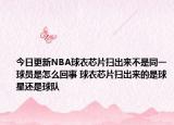 今日更新NBA球衣芯片掃出來不是同一球員是怎么回事 球衣芯片掃出來的是球星還是球隊(duì)