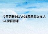 今日更新361°AG1配置怎么樣 AG1拆解測評