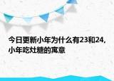 今日更新小年為什么有23和24,小年吃灶糖的寓意