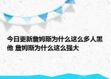 今日更新詹姆斯為什么這么多人黑他 詹姆斯為什么這么強(qiáng)大