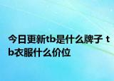 今日更新tb是什么牌子 tb衣服什么價位