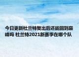 今日更新杜蘭特復(fù)出后還能回到巔峰嗎 杜蘭特2021新賽季在哪個(gè)隊(duì)