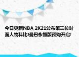 今日更新NBA 2K21公布第三位封面人物科比!曼巴永恒版預(yù)購(gòu)開啟!