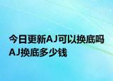 今日更新AJ可以換底嗎 AJ換底多少錢