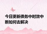 今日更新債務中時效中斷如何去解決