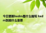 今日更新hxdm是什么縮寫(xiě) hxdm到底什么意思