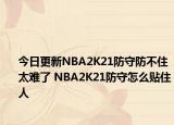 今日更新NBA2K21防守防不住太難了 NBA2K21防守怎么貼住人