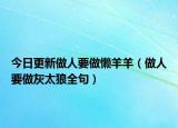 今日更新做人要做懶羊羊（做人要做灰太狼全句）