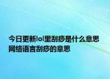 今日更新lol里刮痧是什么意思 網(wǎng)絡(luò)語言刮痧的意思