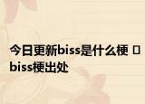 今日更新biss是什么梗 ?biss梗出處