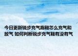 今日更新銳步充氣跑鞋怎么充氣和放氣 如何判斷銳步充氣鞋有沒有氣