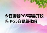 今日更新PG5容易開膠嗎 PG5容易氧化嗎