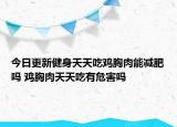 今日更新健身天天吃雞胸肉能減肥嗎 雞胸肉天天吃有危害嗎