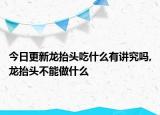 今日更新龍?zhí)ь^吃什么有講究嗎,龍?zhí)ь^不能做什么