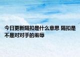 今日更新隔扣是什么意思 隔扣是不是對(duì)對(duì)手的羞辱