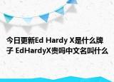 今日更新Ed Hardy X是什么牌子 EdHardyX貴嗎中文名叫什么