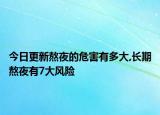 今日更新熬夜的危害有多大,長期熬夜有7大風(fēng)險(xiǎn)