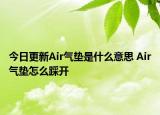 今日更新Air氣墊是什么意思 Air氣墊怎么踩開