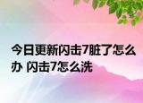 今日更新閃擊7臟了怎么辦 閃擊7怎么洗