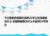 今日更新詹姆斯仍將把23號(hào)讓給濃眉是為什么 濃眉戴維斯為什么不能穿23號(hào)球衣